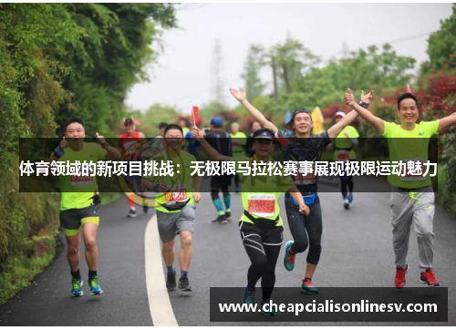 体育领域的新项目挑战:无极限马拉松赛事展现极限运动魅力