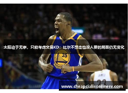 太阳迫于无奈,只能考虑交易KD:比尔不想走也没人要的局面仍无变化